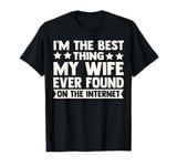 I'm The Best Thing My Wife Ever Found On The Internet Funny T-Shirt