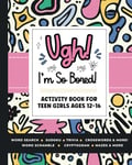 Ugh! I'm So BORED: Activity Book for Teen Girls Ages 12-16 Featuring Word Search, Sudoku, Crossword Puzzles, Trivia, Coloring Pages and More