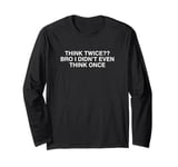 Think Twice Bro I Didn't Even Think Once Funny College Meme Long Sleeve T-Shirt