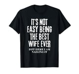 It's Not Easy Being The Best Wife Ever But Here I Am Nailing T-Shirt