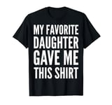 Cute - My Favorite Daughter Gave Me This T-Shirt