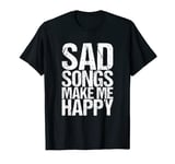 Sad Songs Make Me Happy T-Shirt