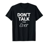 Don’t Talk To Me Ever Funny Grumpy Saying Men Women T-Shirt