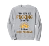 And Here We F-cking Go Again I Mean Good Morning Funny Quote Sweatshirt