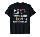 I Just Want To Drink Wine And Pet My Border Terrier Dog T-Shirt