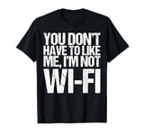 You Don't Have to Like Me I’m Not Wi-Fi Shirt Funny Saying T-Shirt