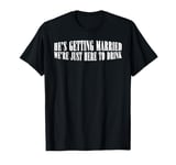 He's Getting Married, We're Just Here To Drink --- T-Shirt