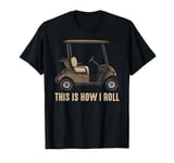 This is How I Roll Golf Cart Lover Golfer Player Golfing Dad T-Shirt