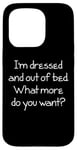 Coque pour iPhone 15 Pro I'm Dressed & Out Of Bed, What More Do You Want? - Drôle