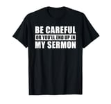 Be Careful Or You'll End Up In My Sermon T-Shirt