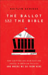 The Ballot and the Bible – How Scripture Has Been Used and Abused in American Politics and Where We Go from Here