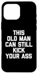 Coque pour iPhone 16 Pro Max T-shirt humoristique « This Old Man Can Still Kick Your Ass »