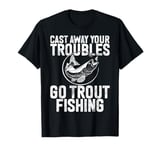 Cast Away Your Troubles Go Trout Fishing Trout T-Shirt