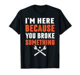 I'm Here Because You Broke Something Cross Spanner T-Shirt