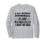 A Day Without Dodgeball Is Like I Have No Idea Long Sleeve T-Shirt