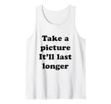 Take a Picture, It'll Last Longer Tank Top