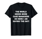 World needs more case managers so here i am saving the day T-Shirt