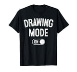 Drawing Mode On Funny Sketcher Gift Artist Illustrator T-Shirt