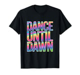 Dance Until Dawn Colorful Rave Techno EDM Party Festival T-Shirt