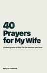 40 Prayers for My Wife Drawing Near to God for the Woman You Love Volume 1 Th...