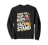 From The Top Rope To The Taco Stand Wrestling Fan Sweatshirt