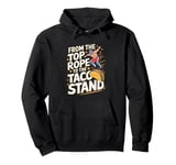 From The Top Rope To The Taco Stand Wrestling Fan Pullover Hoodie