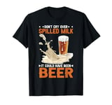 Don't Cry Over Spilled Milk It Could Have Been Beer T-Shirt