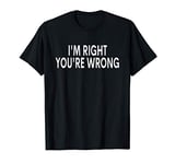 I'm Right You're Wrong T-Shirt