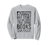 Funny Warning Sign May Start Talking About True Crime Books Sweatshirt