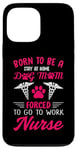 iPhone 13 Pro Max Born To Be A Stay At Home Dog Mom Forced To Go To Work Nurse Case