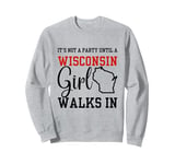 It's Not A Party Until A Wisconsin Girl Walks In Wisconsin Sweatshirt