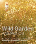 Wild Garden Weekends  Explore the Secret Gardens, Wild Meadows and Kitchen Garden Cafes of Britain