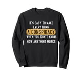 Everything Is A Conspiracy Theory When You Don't Understand Sweatshirt