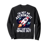 Im Not An Astronaut But I Can Still Space Out Sweatshirt