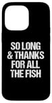 iPhone 14 Pro Max So Long & Thanks For All The Fish - Funny Saying Sarcastic Case