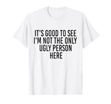 Good To See I'm Not The Only Ugly Person Funny Jokes T-Shirt