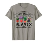 I Have Enough Plants Said No Gardener Ever Gardening T-Shirt