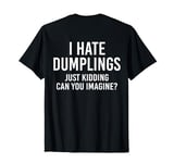 I Hate Dumplings Just Kidding Can You Imagine? Funny Food T-Shirt