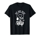 We Are Here To Help Job Helping Sayings Helper T-Shirt