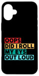 Coque pour iPhone 16 Plus Citation amusante Oops Did I Roll My Eyes Out Loud