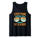 Everything Will Be Fine When I Get To The Beach - Vacation Tank Top