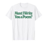 Must I Write You A Poem For Writers And Poets Poetry Apparel T-Shirt