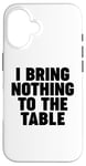 iPhone 16 I Bring Nothing to the Table Case