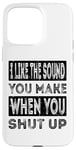 iPhone 15 Pro Max I Like The Sound You Make When You Shut Up Funny Introvert Case