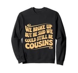 We Broke Up But He Said We Could Still Be Cousins - - - Sweatshirt