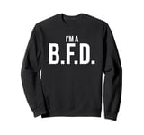 BFD Im a Big Deal Big Flippin' Deal Big Fat Deal I'm a BFD Sweatshirt