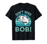 Don’t Wind Bob Funny Fishing Angling River Rod Dad T-Shirt