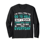 I'd Tell You To Go To Hell But I Work There And I Don't Want Long Sleeve T-Shirt