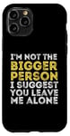 iPhone 11 Pro I'm Not The Bigger Person I Suggest You Leave Me Alone Funny Case