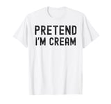 Pretend I'm Cream Simple Funny Halloween Costume T-Shirt